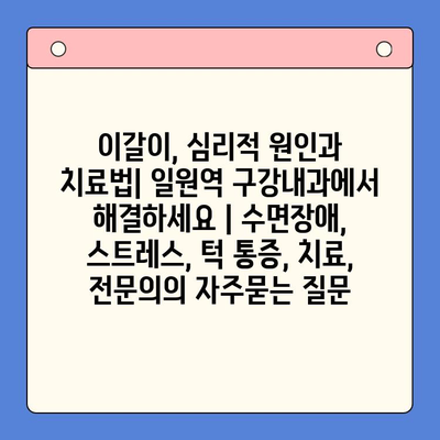 이갈이, 심리적 원인과 치료법| 일원역 구강내과에서 해결하세요 | 수면장애, 스트레스, 턱 통증, 치료, 전문의