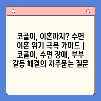 코골이, 이혼까지? 수면 이혼 위기 극복 가이드 | 코골이, 수면 장애, 부부 갈등 해결