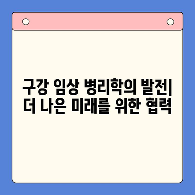 구강 임상 병리학의 현재와 미래| 발전 동향과 전망 | 구강 병리, 진단, 치료, 연구, 임상