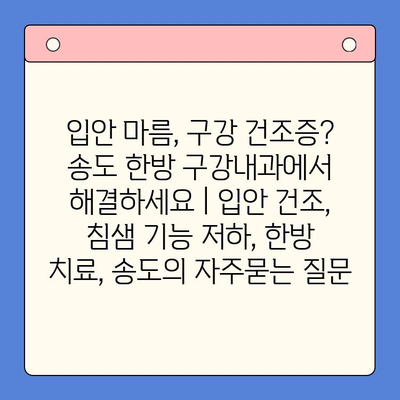 입안 마름, 구강 건조증? 송도 한방 구강내과에서 해결하세요 | 입안 건조, 침샘 기능 저하, 한방 치료, 송도