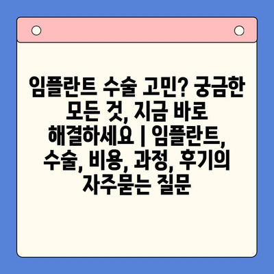 임플란트 수술 고민? 궁금한 모든 것, 지금 바로 해결하세요 | 임플란트, 수술, 비용, 과정, 후기