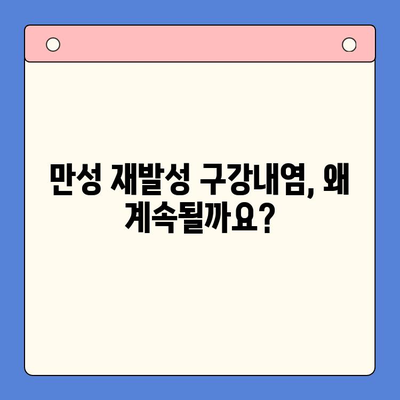 만성 재발성 구강내염, 원인과 치료법 완벽 가이드 | 구강 건강, 염증, 재발 방지