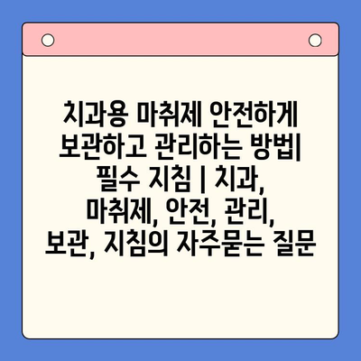 치과용 마취제 안전하게 보관하고 관리하는 방법| 필수 지침 | 치과, 마취제, 안전, 관리, 보관, 지침