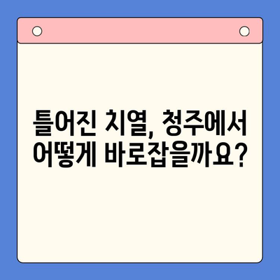 청주 틀어진 치열 교정, 어떻게 해야 할까요? | 치아교정, 부정교합, 청주치과, 추천