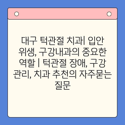 대구 턱관절 치과| 입안 위생, 구강내과의 중요한 역할 | 턱관절 장애, 구강 관리, 치과 추천