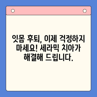 세라믹 치아로 잇몸 후퇴 걱정 끝! 아름다움과 건강, 두 마리 토끼를 잡는 방법 | 잇몸 건강, 치아 미백, 세라믹 치아 장점