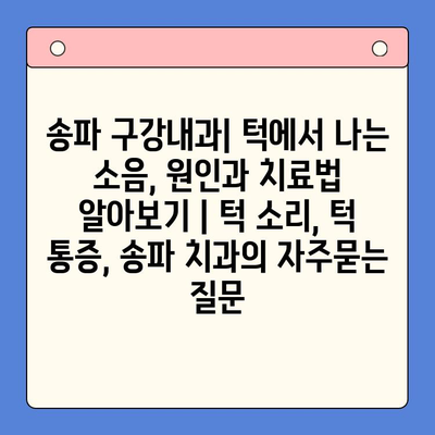 송파 구강내과| 턱에서 나는 소음, 원인과 치료법 알아보기 | 턱 소리, 턱 통증, 송파 치과