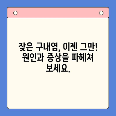 만성 재발성 구내염, 이제는 극복하세요! 원인 분석부터 치료법까지 완벽 가이드 | 구내염, 재발 방지, 치료, 원인, 증상