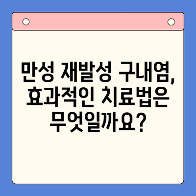 만성 재발성 구내염, 이제는 극복하세요! 원인 분석부터 치료법까지 완벽 가이드 | 구내염, 재발 방지, 치료, 원인, 증상