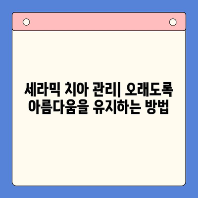 세라믹 치아| 치과 용어 이해하기 | 치아 재료, 장단점, 시술 비용, 주의 사항