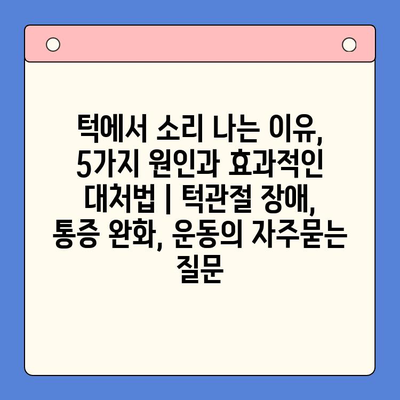 턱에서 소리 나는 이유, 5가지 원인과 효과적인 대처법 | 턱관절 장애, 통증 완화, 운동