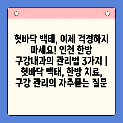 혓바닥 백태, 이제 걱정하지 마세요! 인천 한방 구강내과의 관리법 3가지 | 혓바닥 백태, 한방 치료, 구강 관리