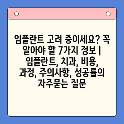 임플란트 고려 중이세요? 꼭 알아야 할 7가지 정보 | 임플란트, 치과, 비용, 과정, 주의사항, 성공률