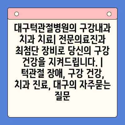 대구턱관절병원의 구강내과 치과 치료| 전문의료진과 최첨단 장비로 당신의 구강 건강을 지켜드립니다. | 턱관절 장애, 구강 건강, 치과 진료, 대구