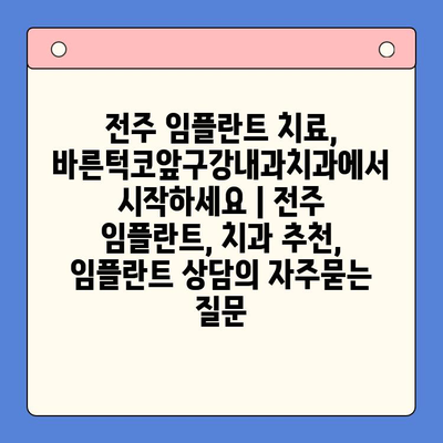 전주 임플란트 치료, 바른턱코앞구강내과치과에서 시작하세요 | 전주 임플란트, 치과 추천, 임플란트 상담