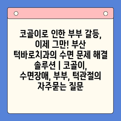 코골이로 인한 부부 갈등, 이제 그만! 부산 턱바로치과의 수면 문제 해결 솔루션 | 코골이, 수면장애, 부부, 턱관절