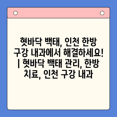 혓바닥 백태, 인천 한방 구강 내과에서 해결하세요! | 혓바닥 백태 관리, 한방 치료, 인천 구강 내과