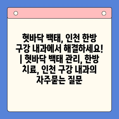 혓바닥 백태, 인천 한방 구강 내과에서 해결하세요! | 혓바닥 백태 관리, 한방 치료, 인천 구강 내과