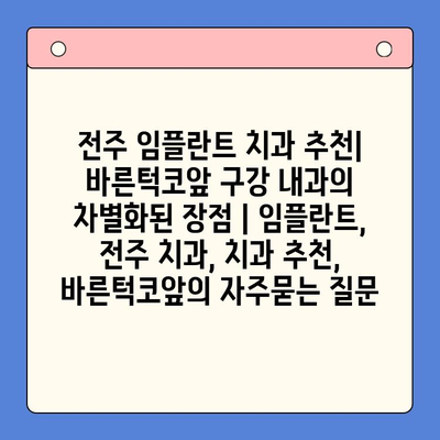 전주 임플란트 치과 추천| 바른턱코앞 구강 내과의 차별화된 장점 | 임플란트, 전주 치과, 치과 추천, 바른턱코앞