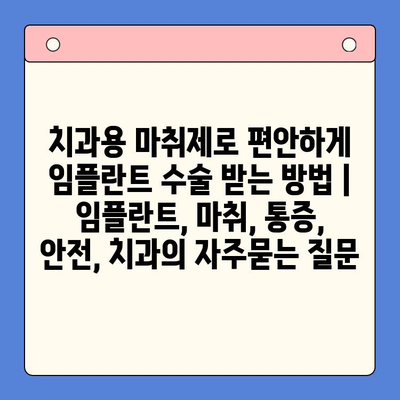 치과용 마취제로 편안하게 임플란트 수술 받는 방법 | 임플란트, 마취, 통증, 안전, 치과