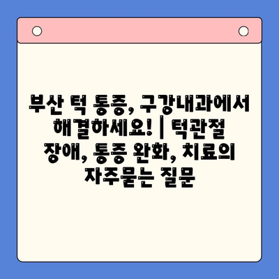 부산 턱 통증, 구강내과에서 해결하세요! | 턱관절 장애, 통증 완화, 치료