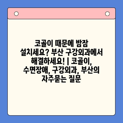코골이 때문에 밤잠 설치세요? 부산 구강외과에서 해결하세요! | 코골이, 수면장애, 구강외과, 부산