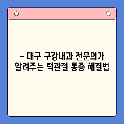 대구 턱관절 통증, 이제 걱정하지 마세요! | 대구 구강내과, 턱관절 통증 해결 전문가, 치료, 진단, 예방