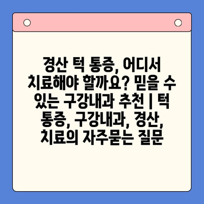 경산 턱 통증, 어디서 치료해야 할까요? 믿을 수 있는 구강내과 추천 | 턱 통증, 구강내과, 경산, 치료
