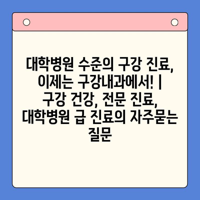대학병원 수준의 구강 진료, 이제는 구강내과에서! | 구강 건강, 전문 진료, 대학병원 급 진료