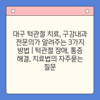 대구 턱관절 치료, 구강내과 전문의가 알려주는 3가지 방법 | 턱관절 장애, 통증 해결, 치료법