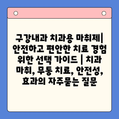 구강내과 치과용 마취제| 안전하고 편안한 치료 경험 위한 선택 가이드 | 치과 마취, 무통 치료, 안전성, 효과