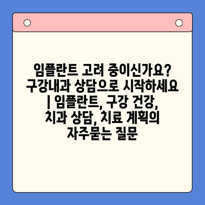 임플란트 고려 중이신가요? 구강내과 상담으로 시작하세요 | 임플란트, 구강 건강, 치과 상담, 치료 계획