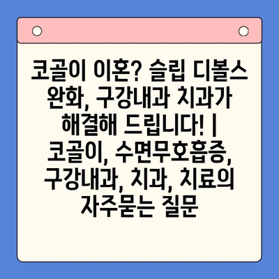 코골이 이혼? 슬립 디볼스 완화, 구강내과 치과가 해결해 드립니다! | 코골이, 수면무호흡증, 구강내과, 치과, 치료