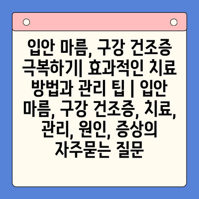 입안 마름, 구강 건조증 극복하기| 효과적인 치료 방법과 관리 팁 | 입안 마름, 구강 건조증, 치료, 관리, 원인, 증상