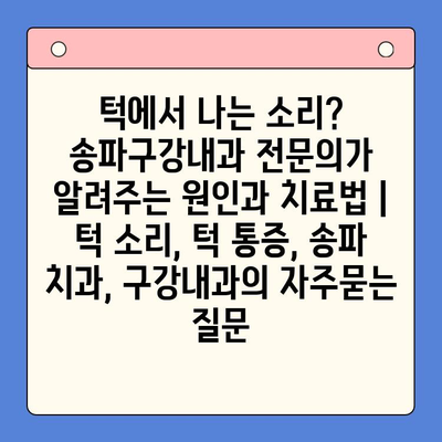 턱에서 나는 소리? 송파구강내과 전문의가 알려주는 원인과 치료법 | 턱 소리, 턱 통증, 송파 치과, 구강내과