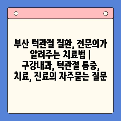 부산 턱관절 질환, 전문의가 알려주는 치료법 | 구강내과, 턱관절 통증, 치료, 진료