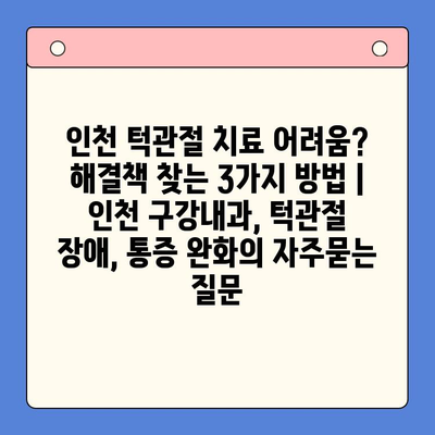 인천 턱관절 치료 어려움? 해결책 찾는 3가지 방법 | 인천 구강내과, 턱관절 장애, 통증 완화