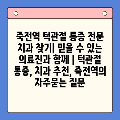 죽전역 턱관절 통증 전문 치과 찾기| 믿을 수 있는 의료진과 함께 | 턱관절 통증, 치과 추천, 죽전역