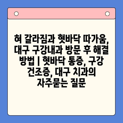 혀 갈라짐과 혓바닥 따가움, 대구 구강내과 방문 후 해결 방법 | 혓바닥 통증, 구강 건조증, 대구 치과