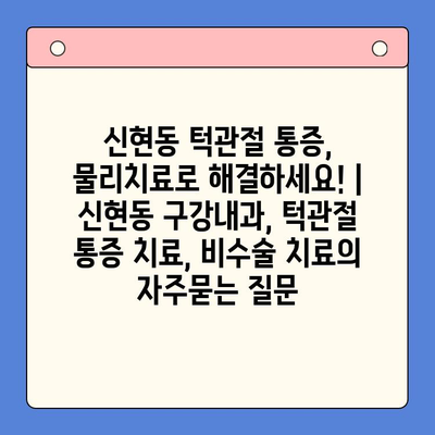 신현동 턱관절 통증, 물리치료로 해결하세요! | 신현동 구강내과, 턱관절 통증 치료, 비수술 치료