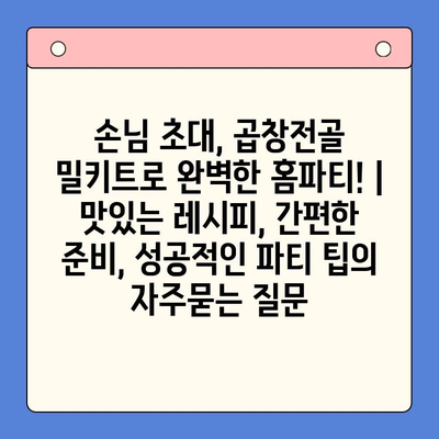 손님 초대, 곱창전골 밀키트로 완벽한 홈파티! | 맛있는 레시피, 간편한 준비, 성공적인 파티 팁