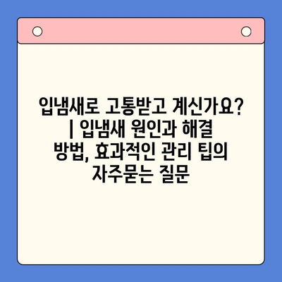 입냄새로 고통받고 계신가요? | 입냄새 원인과 해결 방법, 효과적인 관리 팁