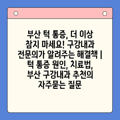 부산 턱 통증, 더 이상 참지 마세요! 구강내과 전문의가 알려주는 해결책 | 턱 통증 원인, 치료법, 부산 구강내과 추천