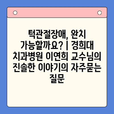 턱관절장애, 완치 가능할까요? | 경희대 치과병원 이연희 교수님의 진솔한 이야기