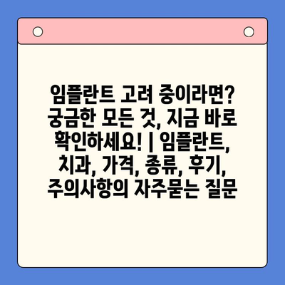 임플란트 고려 중이라면? 궁금한 모든 것, 지금 바로 확인하세요! | 임플란트, 치과, 가격, 종류, 후기, 주의사항