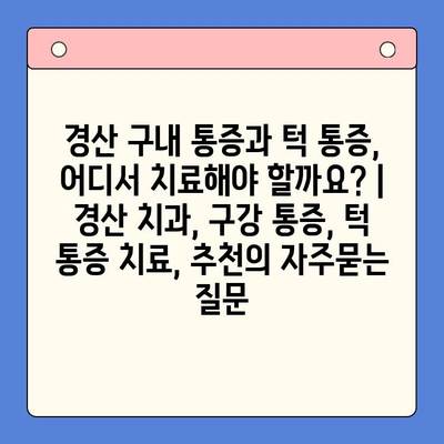 경산 구내 통증과 턱 통증, 어디서 치료해야 할까요? | 경산 치과, 구강 통증, 턱 통증 치료, 추천