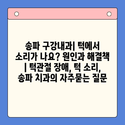 송파 구강내과| 턱에서 소리가 나요? 원인과 해결책 | 턱관절 장애, 턱 소리, 송파 치과