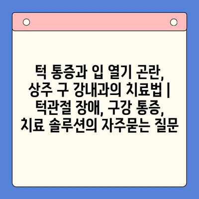 턱 통증과 입 열기 곤란, 상주 구 강내과의 치료법 | 턱관절 장애, 구강 통증, 치료 솔루션