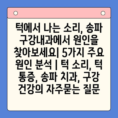 턱에서 나는 소리, 송파 구강내과에서 원인을 찾아보세요| 5가지 주요 원인 분석 | 턱 소리, 턱 통증, 송파 치과, 구강 건강