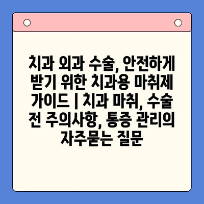 치과 외과 수술, 안전하게 받기 위한 치과용 마취제 가이드 | 치과 마취, 수술 전 주의사항, 통증 관리